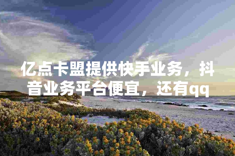 亿点卡盟提供快手业务，抖音业务平台便宜，还有qq空间点赞服务。
