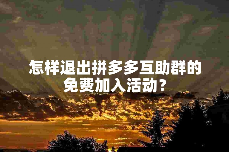 怎样退出拼多多互助群的免费加入活动？