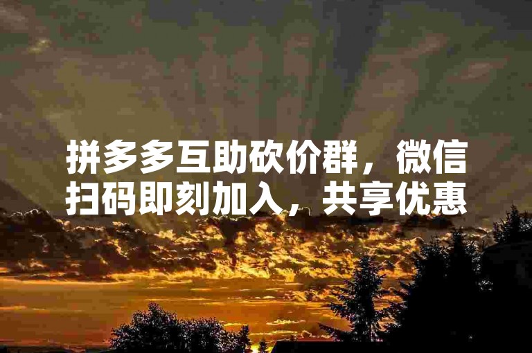 拼多多互助砍价群，微信扫码即刻加入，共享优惠。