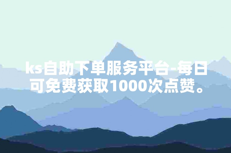 ks自助下单服务平台-每日可免费获取1000次点赞。