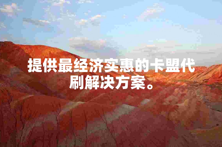 提供最经济实惠的卡盟代刷解决方案。