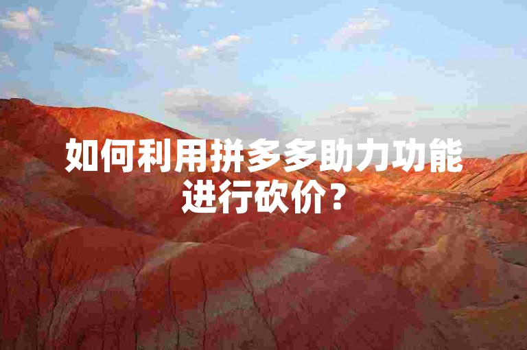如何利用拼多多助力功能进行砍价？