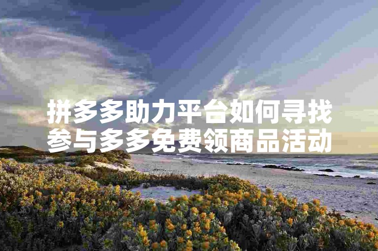 拼多多助力平台如何寻找参与多多免费领商品活动的软件呢？