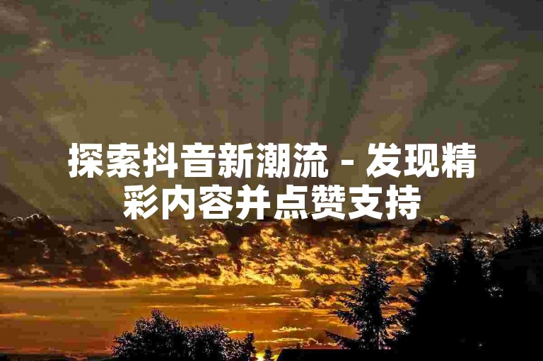 探索抖音新潮流 - 发现精彩内容并点赞支持