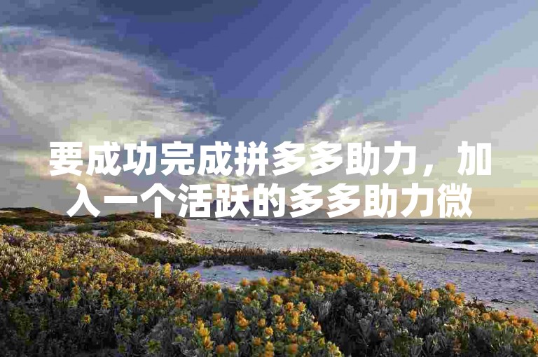 要成功完成拼多多助力，加入一个活跃的多多助力微信群会大有帮助。