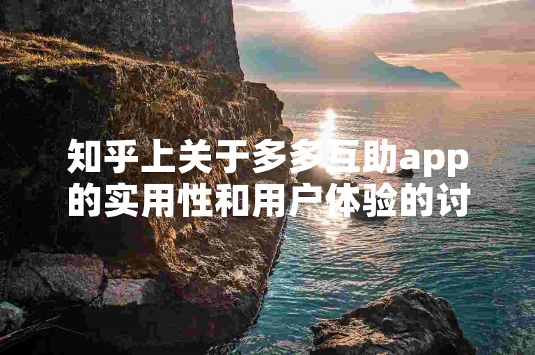 知乎上关于多多互助app的实用性和用户体验的讨论十分热烈，用户们分享了各自的见解和感受。