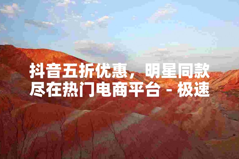 抖音五折优惠，明星同款尽在热门电商平台 - 极速配送 - 微信支付享不停。