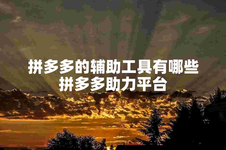 拼多多的辅助工具有哪些拼多多助力平台