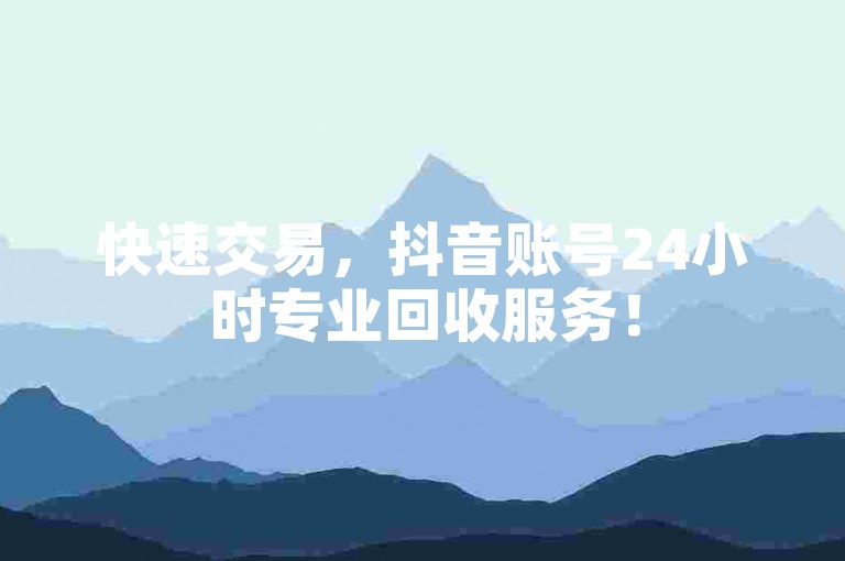 快速交易，抖音账号24小时专业回收服务！