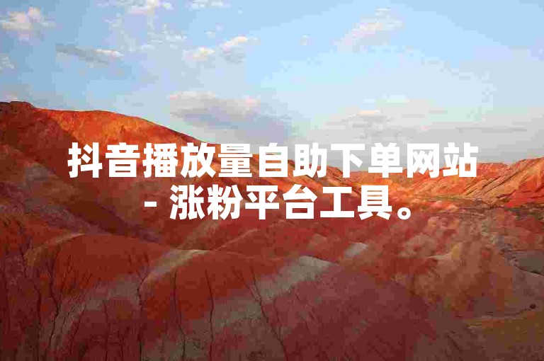 抖音播放量自助下单网站 - 涨粉平台工具。