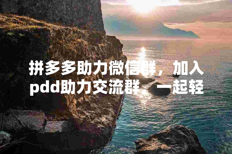 拼多多助力微信群，加入pdd助力交流群，一起轻松互助！