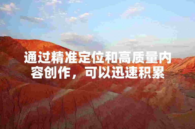 通过精准定位和高质量内容创作，可以迅速积累500名活跃且忠诚的抖音粉丝。