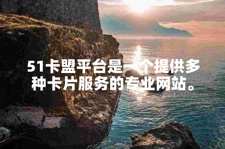 51卡盟平台是一个提供多种卡片服务的专业网站。