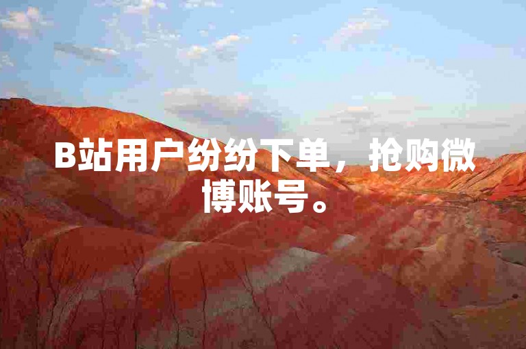 B站用户纷纷下单，抢购微博账号。