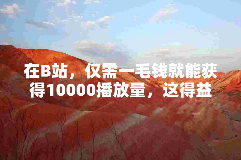 在B站，仅需一毛钱就能获得10000播放量，这得益于专业的粉丝业务平台。