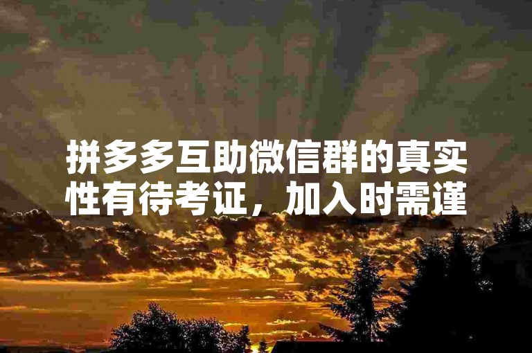 拼多多互助微信群的真实性有待考证，加入时需谨慎。