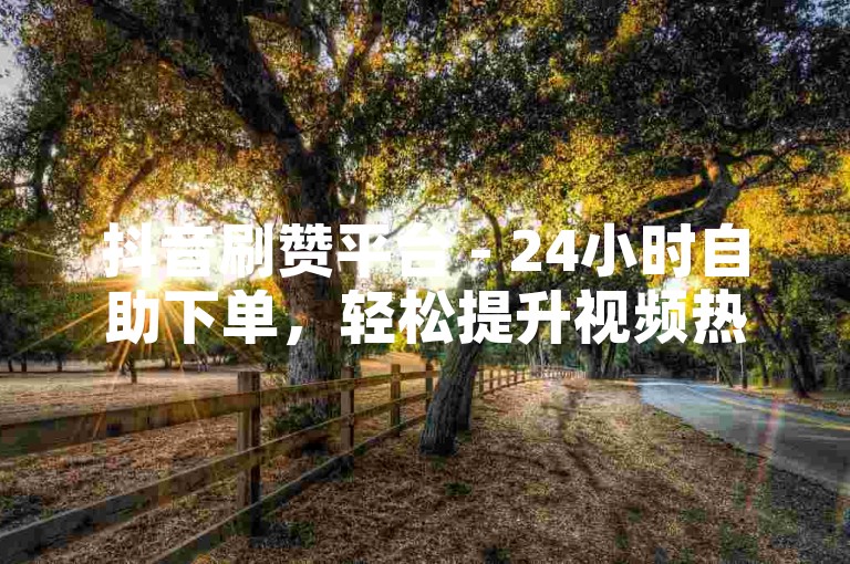 抖音刷赞平台 - 24小时自助下单，轻松提升视频热度。
