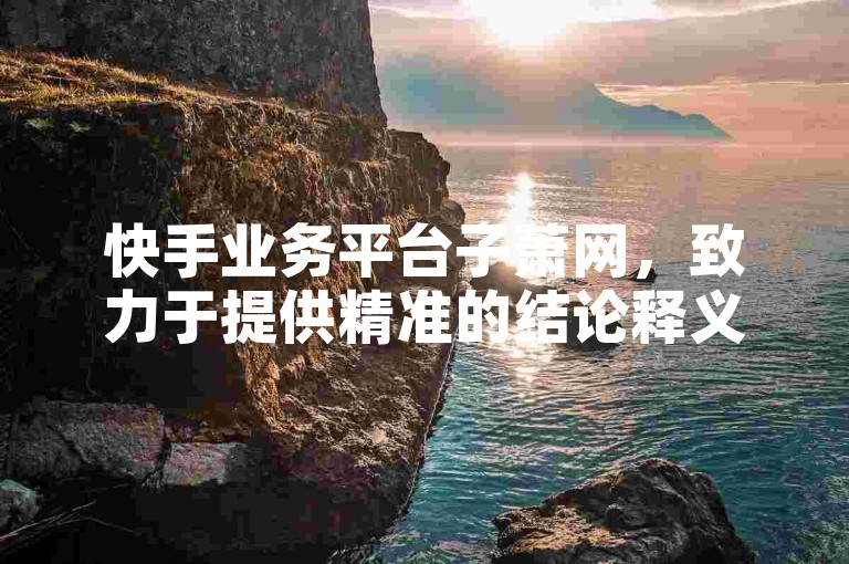 快手业务平台子萧网，致力于提供精准的结论释义与高效落实服务，助力您的iPhone54.67.117项目取得圆满成功。