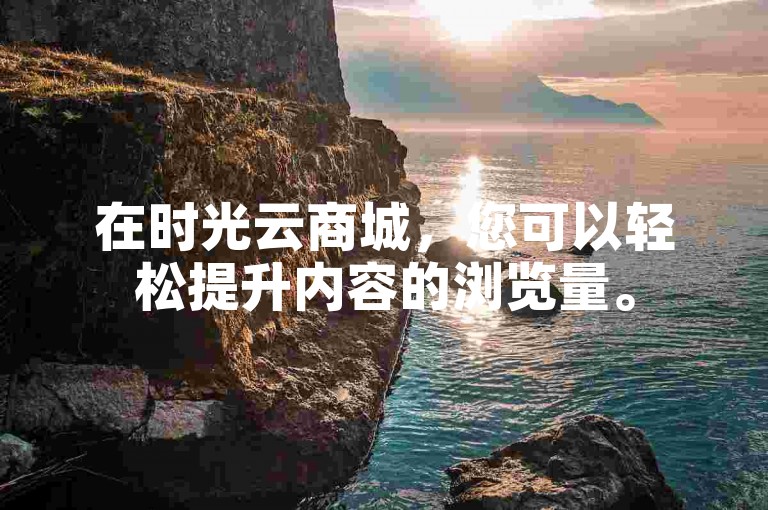 在时光云商城，您可以轻松提升内容的浏览量。