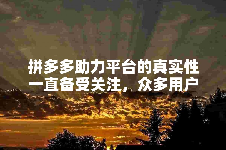 拼多多助力平台的真实性一直备受关注，众多用户对其是否靠谱持疑问态度。
