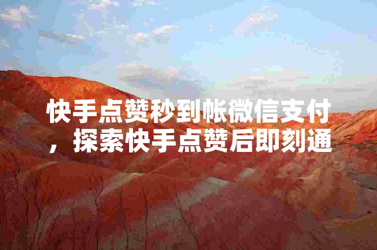 快手点赞秒到帐微信支付，探索快手点赞后即刻通过微信付款的便捷方式。