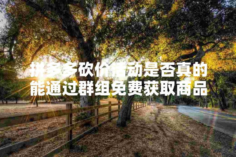 拼多多砍价活动是否真的能通过群组免费获取商品，这背后的真实性值得探究。