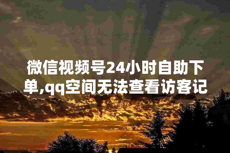 微信视频号24小时自助下单,qq空间无法查看访客记录 - 淘宝互助砍价攻略 - 快手粉丝点赞购买。