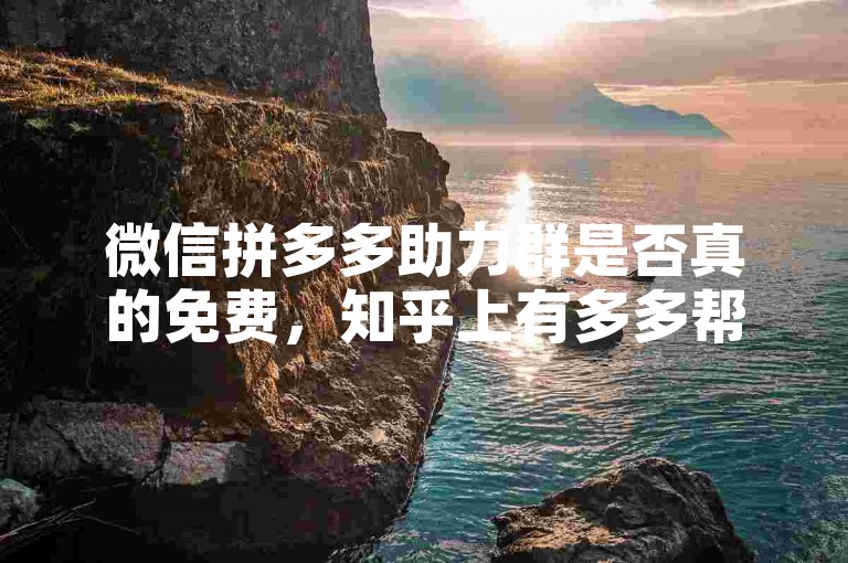 微信拼多多助力群是否真的免费，知乎上有多多帮点的讨论。