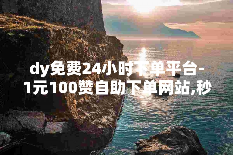 dy免费24小时下单平台-1元100赞自助下单网站,秒赞助手QQ。