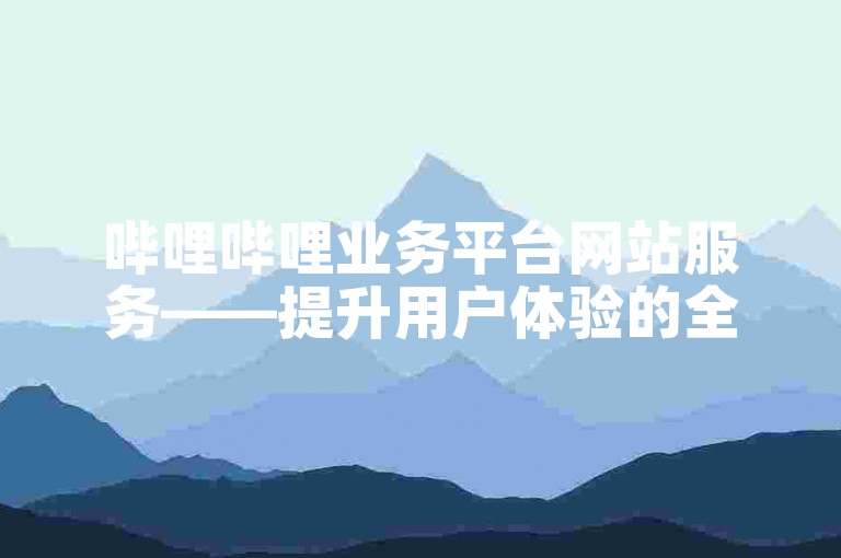 哔哩哔哩业务平台网站服务——提升用户体验的全新界面设计。