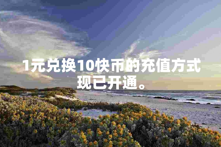 1元兑换10快币的充值方式现已开通。