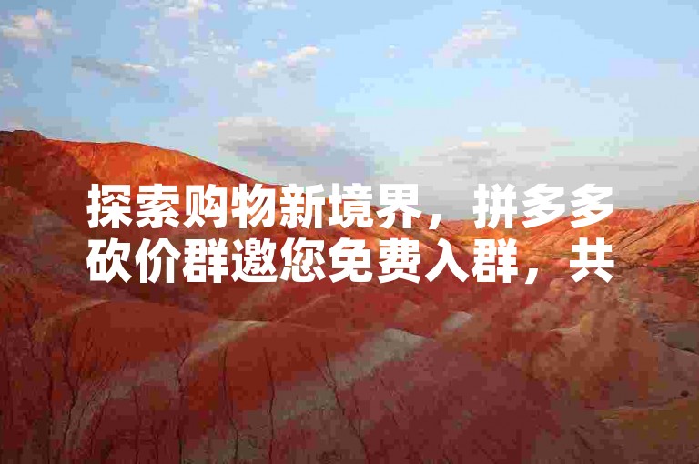 探索购物新境界，拼多多砍价群邀您免费入群，共享省钱乐趣！