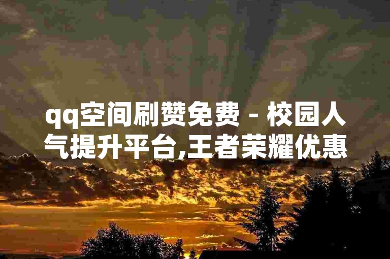 qq空间刷赞免费 - 校园人气提升平台,王者荣耀优惠点券供应站卡盟 全天候在线服务