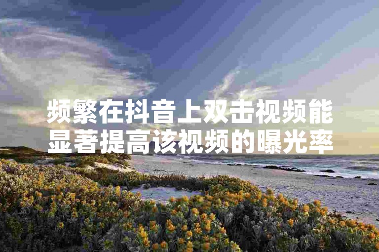 频繁在抖音上双击视频能显著提高该视频的曝光率，而快手点赞最低价平台则为用户提供了成本效益高的方式来增加他们内容的受欢迎程度。
