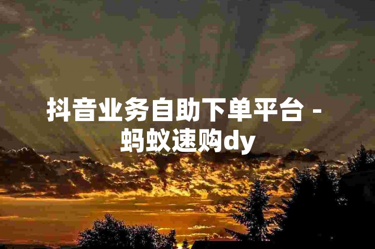 抖音业务自助下单平台 - 蚂蚁速购dy