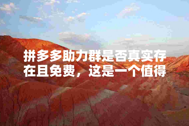 拼多多助力群是否真实存在且免费，这是一个值得探讨的问题。