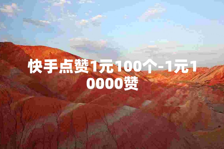 快手点赞1元100个-1元10000赞