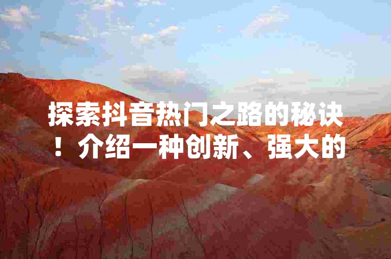 探索抖音热门之路的秘诀！介绍一种创新、强大的dy播放量提升工具，助你的视频迅速走红网络！