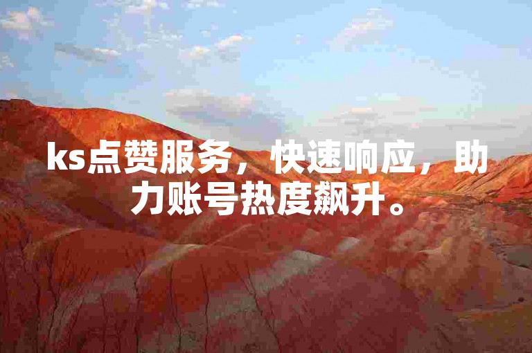 ks点赞服务，快速响应，助力账号热度飙升。