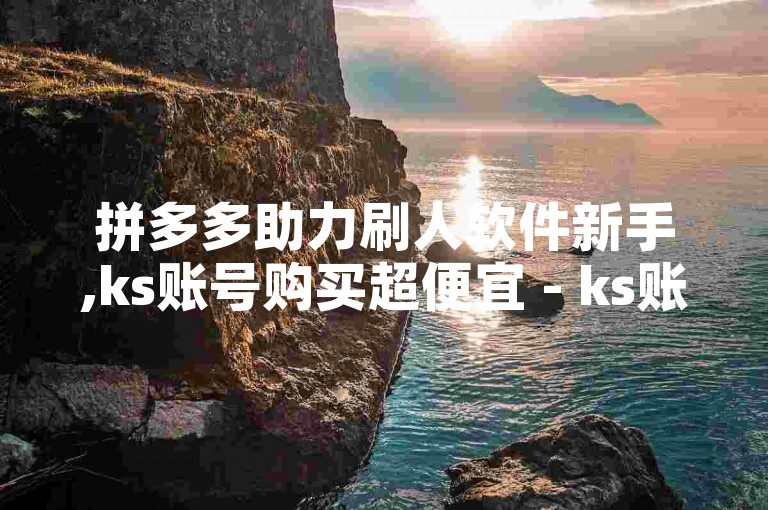 拼多多助力刷人软件新手,ks账号购买超便宜 - ks账号购买超便宜 - QQ名片一元10万赞