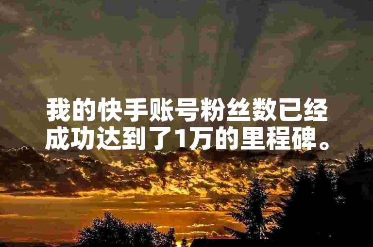 我的快手账号粉丝数已经成功达到了1万的里程碑。