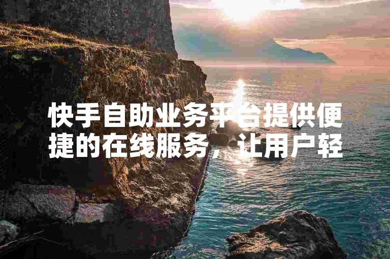 快手自助业务平台提供便捷的在线服务，让用户轻松管理账户。