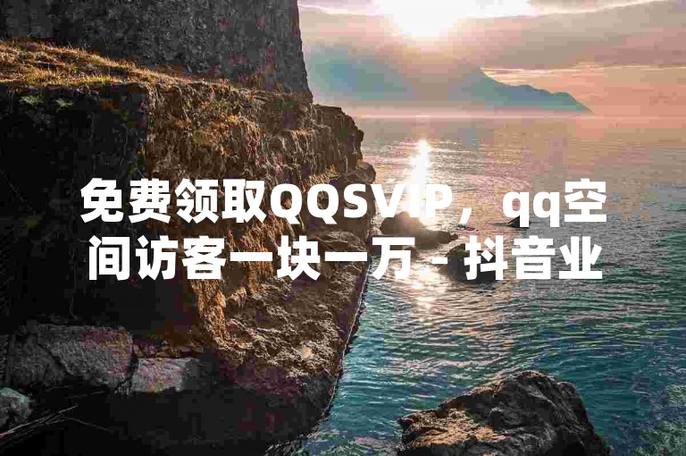 免费领取QQSVIP，qq空间访客一块一万 - 抖音业务下单24小时便宜 - 抖音免费播放量平台