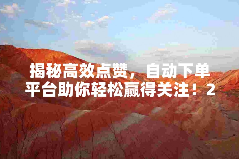 揭秘高效点赞，自动下单平台助你轻松赢得关注！2025必备技巧。