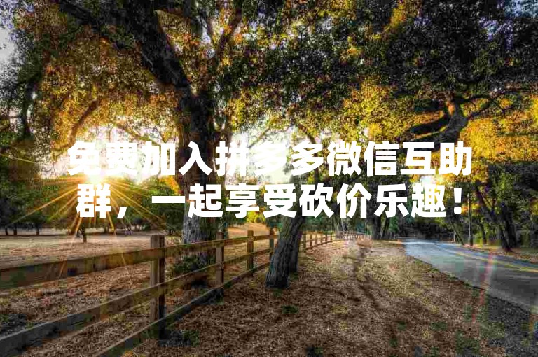免费加入拼多多微信互助群，一起享受砍价乐趣！
