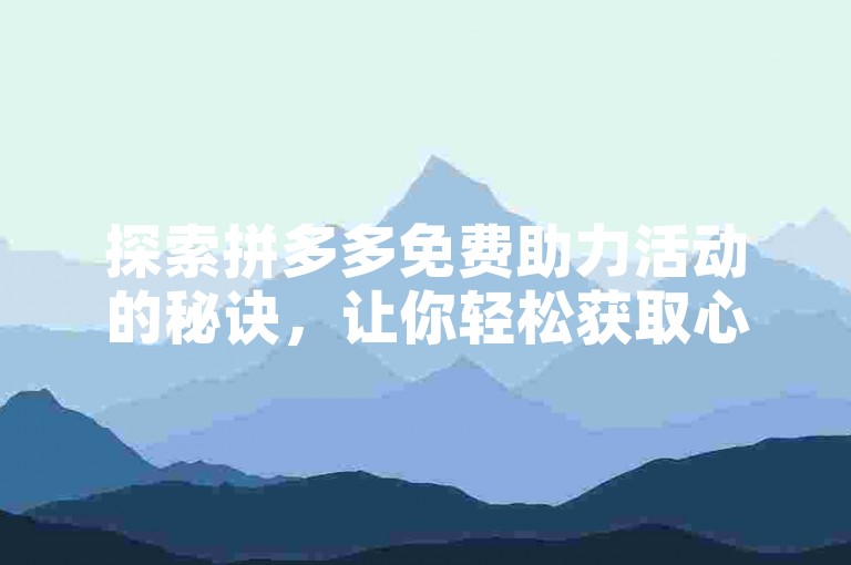 探索拼多多免费助力活动的秘诀，让你轻松获取心仪商品。