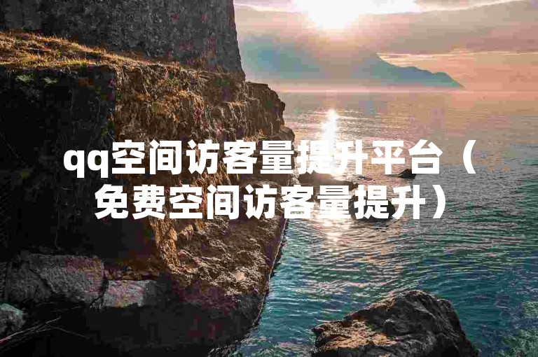qq空间访客量提升平台（免费空间访客量提升）