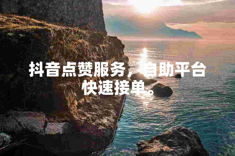 抖音点赞服务，自助平台快速接单。