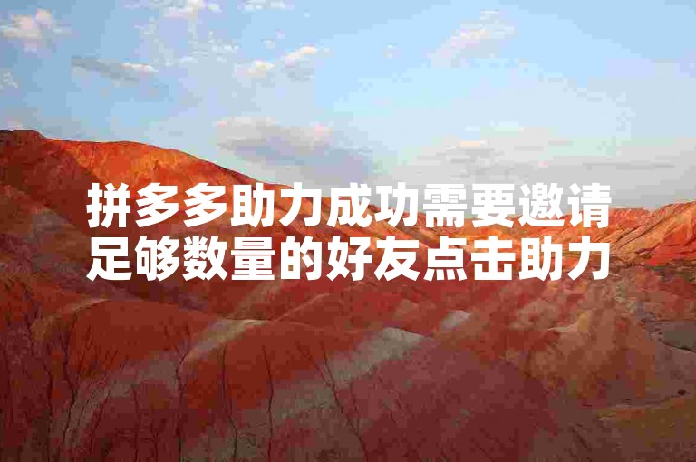 拼多多助力成功需要邀请足够数量的好友点击助力链接。