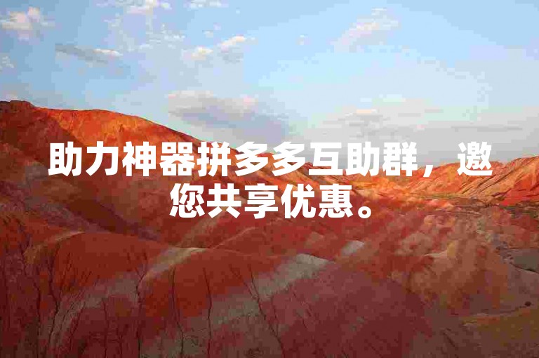 助力神器拼多多互助群，邀您共享优惠。